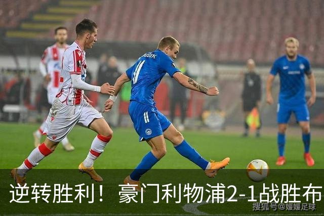 逆转胜利！豪门利物浦2-1战胜布伦特福德 终结对手不败纪录